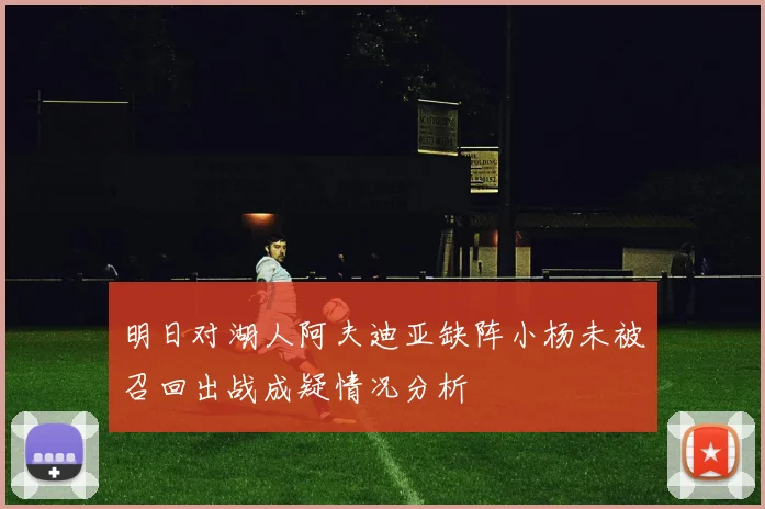 明日对湖人阿夫迪亚缺阵小杨未被召回出战成疑情况分析