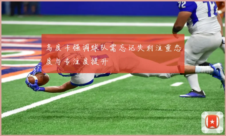 乌度卡强调球队需忘记失利注重态度与专注度提升