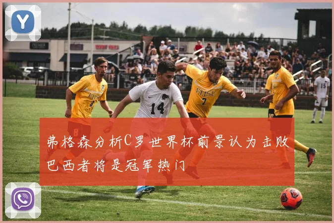 弗格森分析C罗世界杯前景认为击败巴西者将是冠军热门