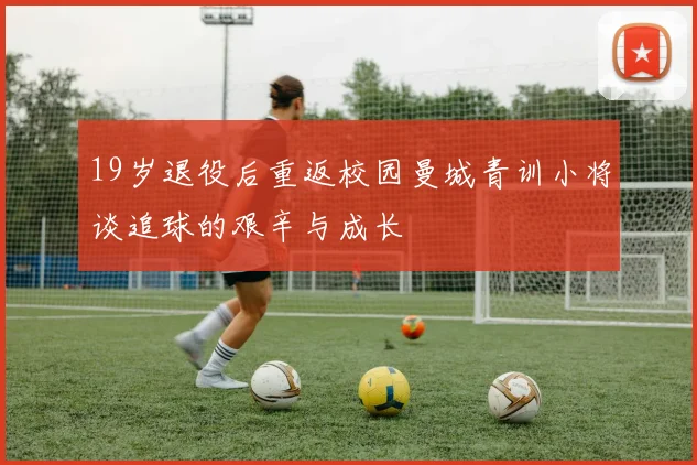 19岁退役后重返校园曼城青训小将谈追球的艰辛与成长
