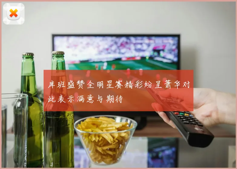 库班盛赞全明星赛精彩纷呈萧华对此表示满意与期待