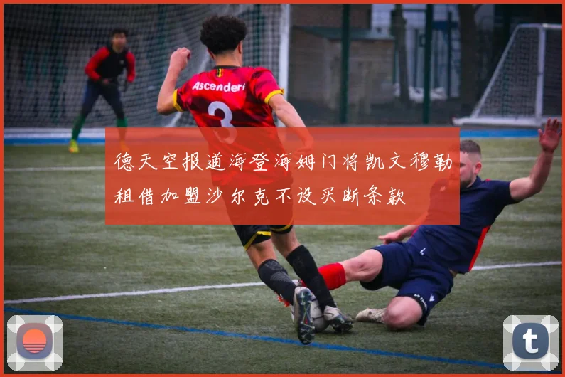 德天空报道海登海姆门将凯文穆勒租借加盟沙尔克不设买断条款