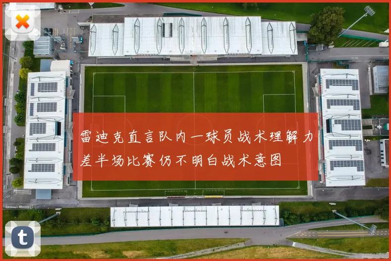 雷迪克直言队内一球员战术理解力差半场比赛仍不明白战术意图