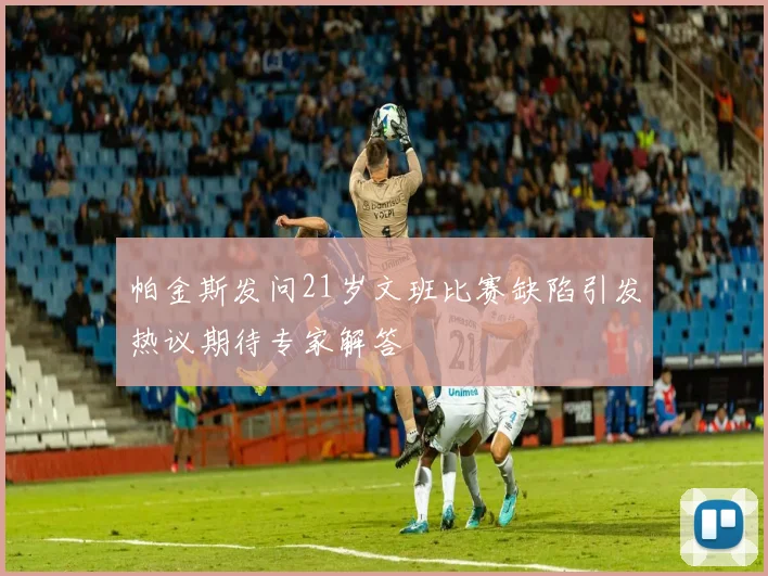 帕金斯发问21岁文班比赛缺陷引发热议期待专家解答