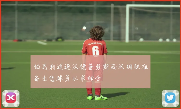 伯恩利追逐沃德普劳斯西汉姆联准备出售球员以求转会