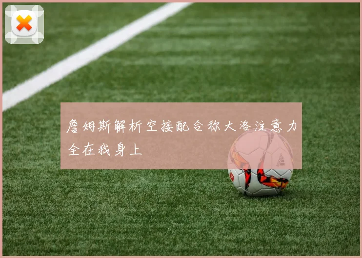 詹姆斯解析空接配合称大洛注意力全在我身上