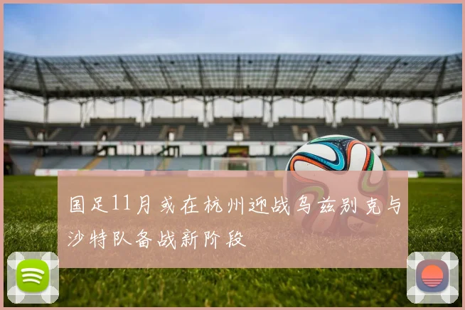 国足11月或在杭州迎战乌兹别克与沙特队备战新阶段