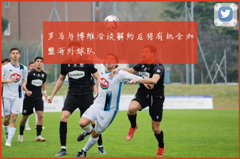 罗马与博维洽谈解约后将有机会加盟海外球队