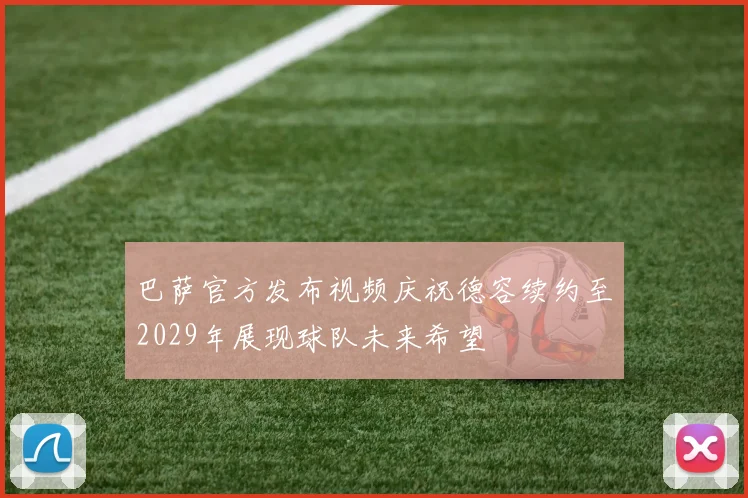 巴萨官方发布视频庆祝德容续约至2029年展现球队未来希望