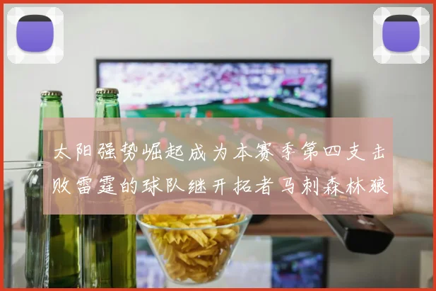 太阳强势崛起成为本赛季第四支击败雷霆的球队继开拓者马刺森林狼之后再添胜绩