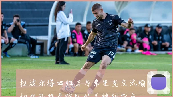 拉波尔塔回归后与弗里克交流输给切尔西将是球队的关键转折点