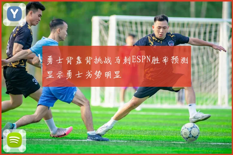 勇士背靠背挑战马刺ESPN胜率预测显示勇士劣势明显