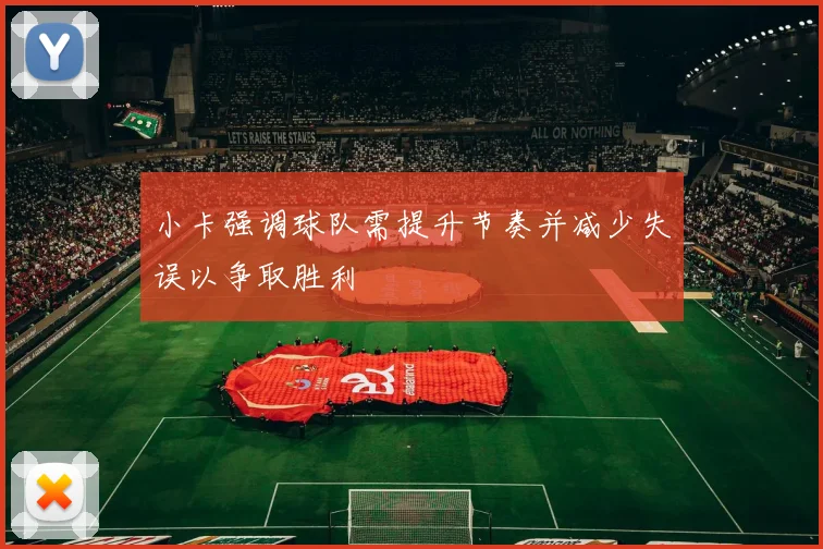 小卡强调球队需提升节奏并减少失误以争取胜利