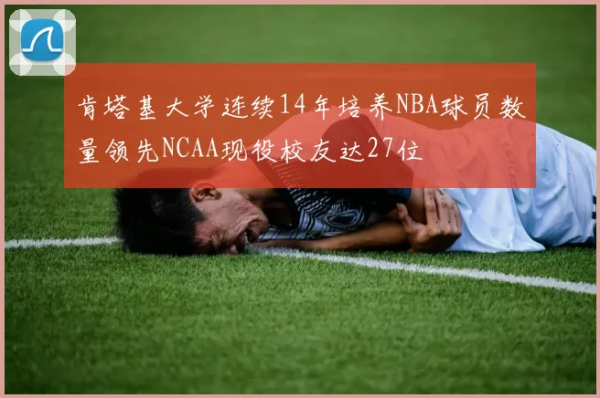 肯塔基大学连续14年培养NBA球员数量领先NCAA现役校友达27位