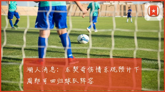 湖人消息：东契奇伤情乐观预计下周即可回归球队阵容
