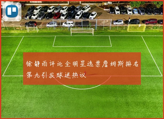 徐静雨评论全明星选票詹姆斯排名第九引发球迷热议