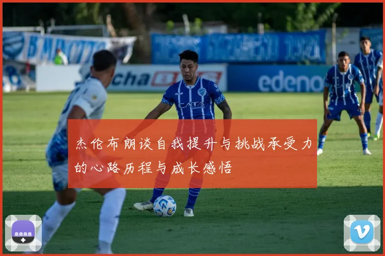 杰伦布朗谈自我提升与挑战承受力的心路历程与成长感悟