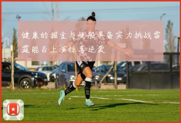 健康的掘金与快船具备实力挑战雷霆能否上演惊喜逆袭